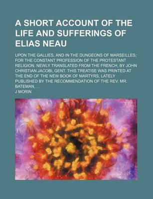 Book cover for A Short Account of the Life and Sufferings of Elias Neau; Upon the Gallies, and in the Dungeons of Marseilles for the Constant Profession of the Protestant Religion. Newly Translated from the French, by John Christian Jacobi, Gent. This Treatise Was Print