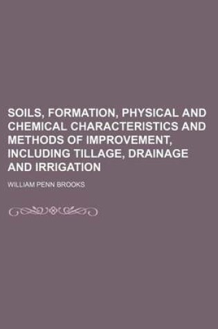 Cover of Soils, Formation, Physical and Chemical Characteristics and Methods of Improvement, Including Tillage, Drainage and Irrigation