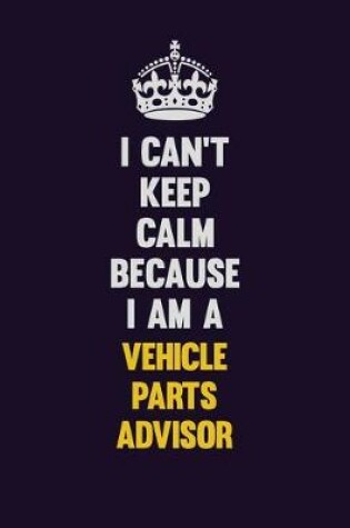 Cover of I Can't Keep Calm Because I Am A Vehicle Parts Advisor