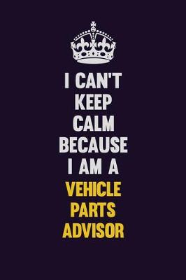 Book cover for I Can't Keep Calm Because I Am A Vehicle Parts Advisor