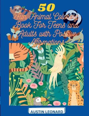 Cover of 50 Fun Animal Coloring Book For Teens And Adults With Positive Affirmations