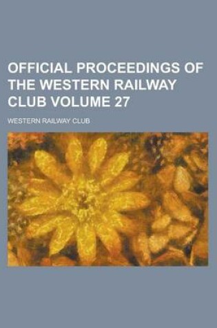 Cover of Official Proceedings of the Western Railway Club Volume 27