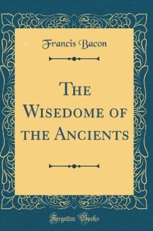 Cover of The Wisedome of the Ancients (Classic Reprint)