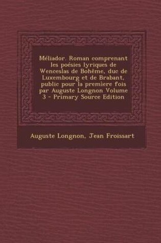 Cover of Meliador. Roman Comprenant Les Poesies Lyriques de Wenceslas de Boheme, Duc de Luxembourg Et de Brabant, Public Pour La Premiere Fois Par Auguste Longnon Volume 3 - Primary Source Edition