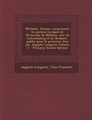 Book cover for Meliador. Roman Comprenant Les Poesies Lyriques de Wenceslas de Boheme, Duc de Luxembourg Et de Brabant, Public Pour La Premiere Fois Par Auguste Longnon Volume 3 - Primary Source Edition