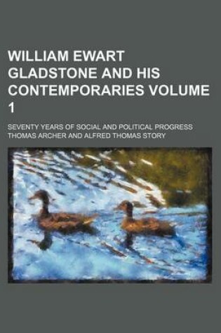 Cover of William Ewart Gladstone and His Contemporaries Volume 1; Seventy Years of Social and Political Progress