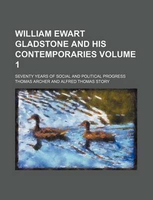 Book cover for William Ewart Gladstone and His Contemporaries Volume 1; Seventy Years of Social and Political Progress