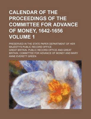 Book cover for Calendar of the Proceedings of the Committee for Advance of Money, 1642-1656 Volume 1; Preserved in the State Paper Department of Her Majesty's Public Record Office