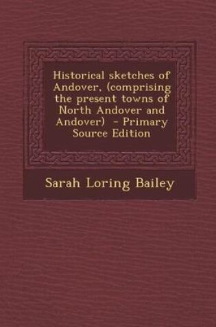 Cover of Historical Sketches of Andover, (Comprising the Present Towns of North Andover and Andover) - Primary Source Edition