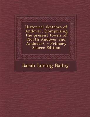 Book cover for Historical Sketches of Andover, (Comprising the Present Towns of North Andover and Andover) - Primary Source Edition