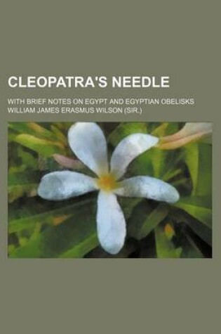 Cover of Cleopatra's Needle; With Brief Notes on Egypt and Egyptian Obelisks