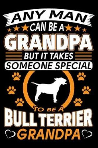 Cover of Any Man Can Be A Grandpa But It Takes Someone Special To Be A Bull Terrier Grandpa