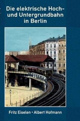 Cover of Die elektrische Hoch- und Untergrundbahn in Berlin