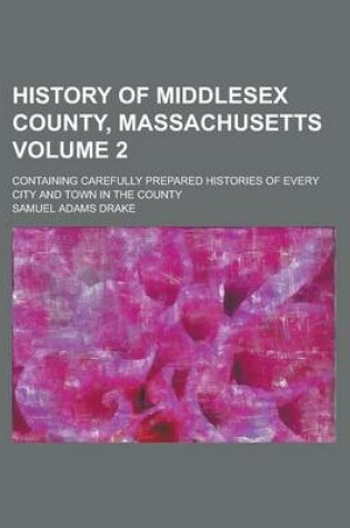 Cover of History of Middlesex County, Massachusetts; Containing Carefully Prepared Histories of Every City and Town in the County Volume 2