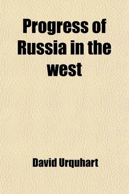 Book cover for Progress of Russia in the West; Nort, and South, by Opening the Sources of Opinion and Appropriating the Channels of Wealth and Power