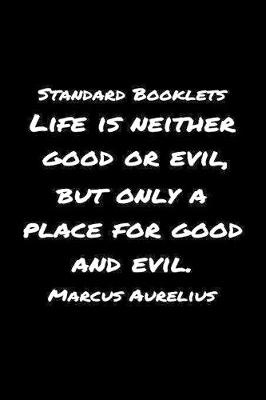 Book cover for Standard Booklets Life Is Neither Good or Evil but Only A Place for Good and Evil Marcus Aurelius