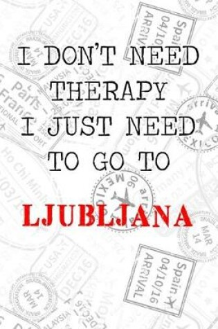 Cover of I Don't Need Therapy I Just Need To Go To Ljubljana