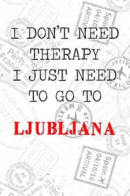 Book cover for I Don't Need Therapy I Just Need To Go To Ljubljana