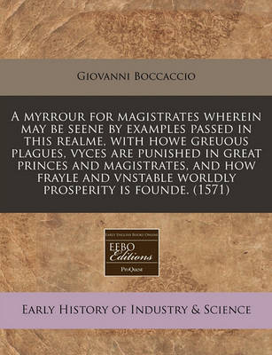 Book cover for A Myrrour for Magistrates Wherein May Be Seene by Examples Passed in This Realme, with Howe Greuous Plagues, Vyces Are Punished in Great Princes and Magistrates, and How Frayle and Vnstable Worldly Prosperity Is Founde. (1571)