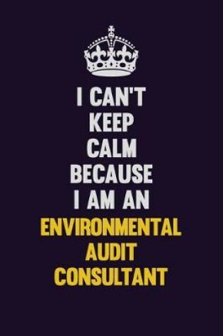 Cover of I can't Keep Calm Because I Am An Environmental Audit Consultant