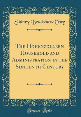 Book cover for The Hohenzollern Household and Administration in the Sixteenth Century (Classic Reprint)