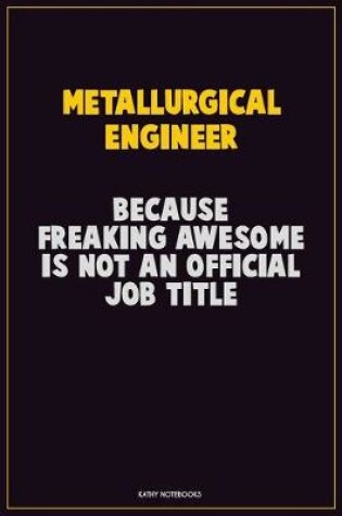 Cover of Metallurgical Engineer, Because Freaking Awesome Is Not An Official Job Title