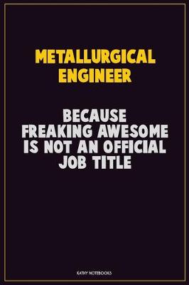 Book cover for Metallurgical Engineer, Because Freaking Awesome Is Not An Official Job Title