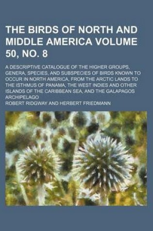 Cover of The Birds of North and Middle America; A Descriptive Catalogue of the Higher Groups, Genera, Species, and Subspecies of Birds Known to Occur in North America, from the Arctic Lands to the Isthmus of Panama, the West Volume 50, No. 8