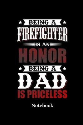 Book cover for Being A Firefighter Is An Honor Being A Dad Is Priceless Notebook