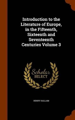 Book cover for Introduction to the Literature of Europe, in the Fifteenth, Sixteenth and Seventeenth Centuries Volume 3