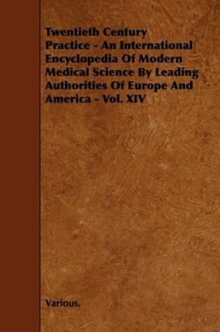 Cover of Twentieth Century Practice - An International Encyclopedia Of Modern Medical Science By Leading Authorities Of Europe And America - Vol. XIV