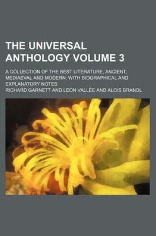 Cover of The Universal Anthology Volume 3; A Collection of the Best Literature, Ancient, Mediaeval and Modern, with Biographical and Explanatory Notes
