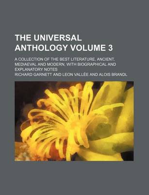 Book cover for The Universal Anthology Volume 3; A Collection of the Best Literature, Ancient, Mediaeval and Modern, with Biographical and Explanatory Notes