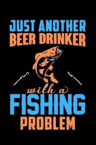 Cover of Just Another Beer Drinker with A Fishing Problem (Log Book)