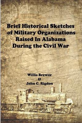 Book cover for Brief Historical Sketches of Military Organizations Raised In Alabama During the Civil War
