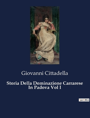 Book cover for Storia Della Dominazione Carrarese In Padova Vol I