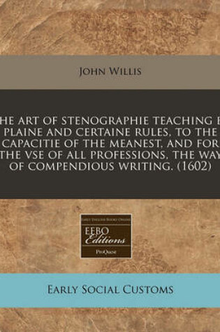 Cover of The Art of Stenographie Teaching by Plaine and Certaine Rules, to the Capacitie of the Meanest, and for the VSE of All Professions, the Way of Compendious Writing. (1602)