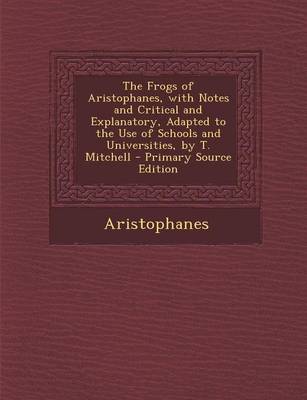 Book cover for The Frogs of Aristophanes, with Notes and Critical and Explanatory, Adapted to the Use of Schools and Universities, by T. Mitchell - Primary Source Ed