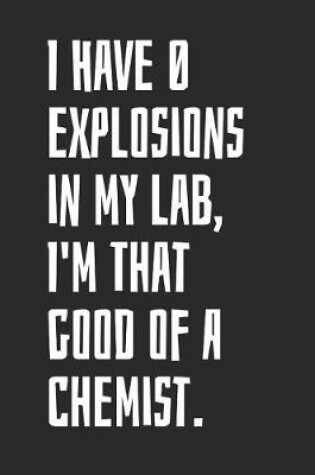 Cover of I Have 0 Explosions In My Lab, I'm That Good Of A Chemist