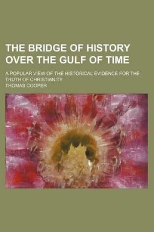 Cover of The Bridge of History Over the Gulf of Time; A Popular View of the Historical Evidence for the Truth of Christianity