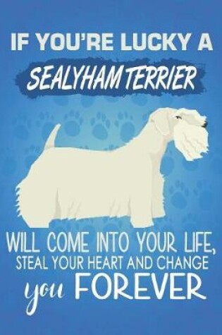 Cover of If You're Lucky A Sealyham Will Come Into Your Life, Steal Your Heart And Change You Forever