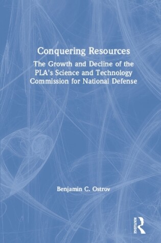 Cover of Conquering Resources: The Growth and Decline of the PLA's Science and Technology Commission for National Defense