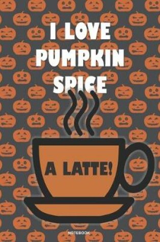 Cover of I LOVE PUMPKIN SPICE A LATTE! Notebook