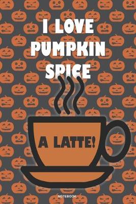 Book cover for I LOVE PUMPKIN SPICE A LATTE! Notebook