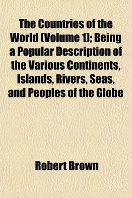 Book cover for The Countries of the World (Volume 1); Being a Popular Description of the Various Continents, Islands, Rivers, Seas, and Peoples of the Globe