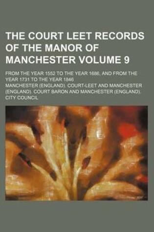 Cover of The Court Leet Records of the Manor of Manchester Volume 9; From the Year 1552 to the Year 1686, and from the Year 1731 to the Year 1846