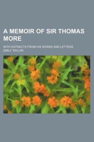 Cover of A Memoir of Sir Thomas More; With Extracts from His Works and Letters