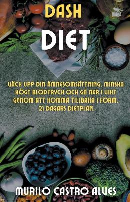 Book cover for Dash Diet - Väck upp din Ämnesomsättning, Minska Högt Blodtryck och gå ner i Vikt Genom att Komma Tillbaka i Form. 21 Dagars Dietplan.