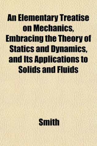 Cover of An Elementary Treatise on Mechanics, Embracing the Theory of Statics and Dynamics, and Its Applications to Solids and Fluids