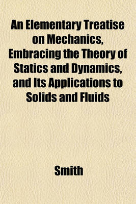 Book cover for An Elementary Treatise on Mechanics, Embracing the Theory of Statics and Dynamics, and Its Applications to Solids and Fluids
